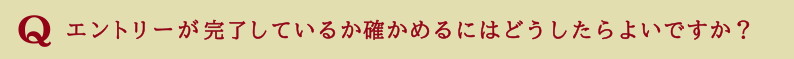 エントリーが完了しているか確かめるにはどうしたらよいですか?