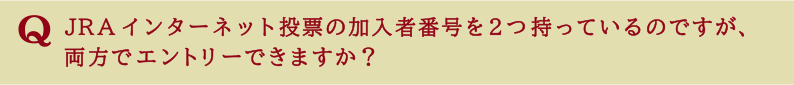 JRAインターネット投票の加入者番号を２つ持っているのですが、両方でエントリーできますか？