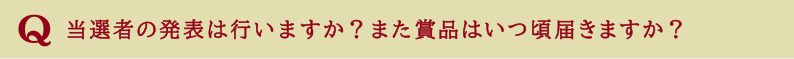 当選者の発表は行いますか？また賞品はいつ頃届きますか？