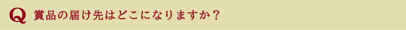 賞品の届け先はどこになりますか?