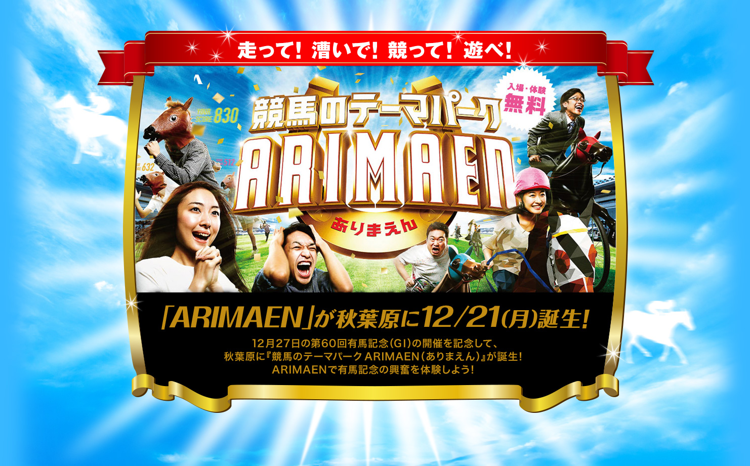 走って！ 漕いで！ 競って！ 遊べ！ 競馬のテーマパークARIMAEN 「ARIMAEN」が秋葉原に12/21（月）誕生！12月27日の第60回有馬記念（GI）の開催を記念して、秋葉原に『競馬のテーマパークARIMAEN（ありまえん）』が誕生！ARIMAENで有馬記念の興奮を体験しよう！