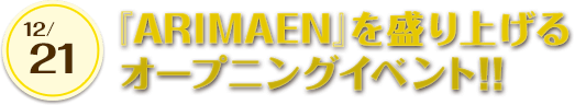 『ARIMAEN』を盛り上げる オープニングイベント!!