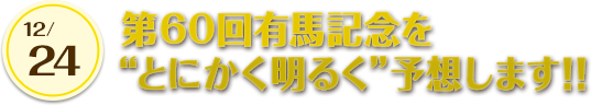 第60回有馬記念を“とにかく明るく”予想します!!