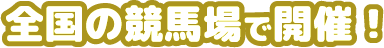 全国の競馬場で開催！