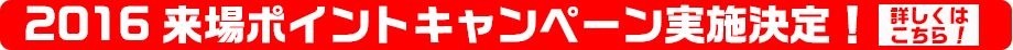 2016来場ポイントキャンペーン実施決定！