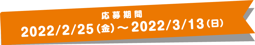 応募期間:2022/2/25（金）～2022/3/13（日）