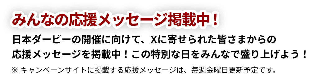みんなの応援掲載中！日本ダービーの開催に向けて、Xに寄せられた皆さまからの「応援メッセージ」を掲載中！この特別な日をみんなで盛り上げよう！