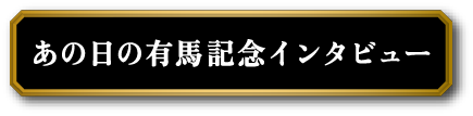 あの日の有馬記念インタビュー