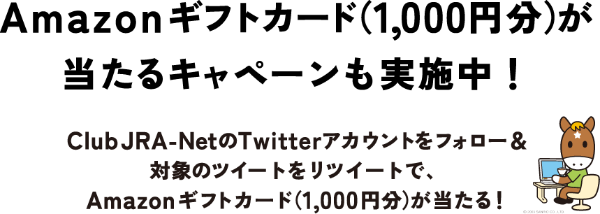 Amazonギフトカード（1,000円分）が当たるキャペーンも実施中！ Club JRA-NetのTwitterアカウントをフォロー＆対象のツイートをリツイートで、Amazonギフトカード（1,000円分）が当たる！