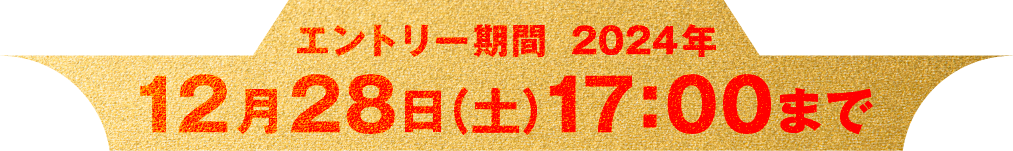 エントリー期間 2024年 12月28日(土)17:00まで