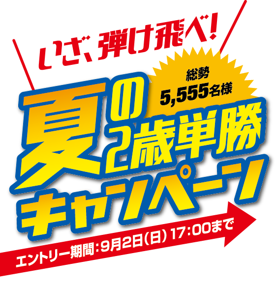 いざ、弾け飛べ！夏の２歳単勝キャンペーン