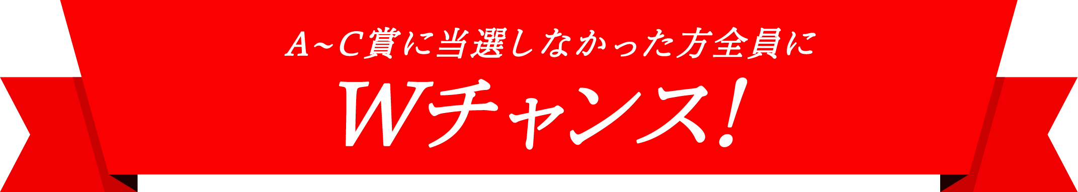 A〜C賞に当選しなかった方全員にWチャンス！