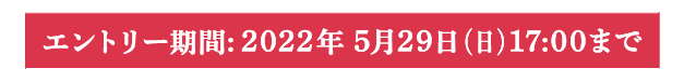 エントリー期間：2022年5月29日（日）17:00まで